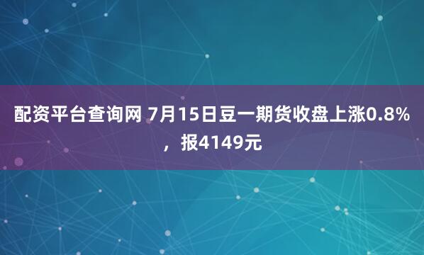 配资平台查询网 7月15日豆一期货收盘上涨0.8%，报4149元