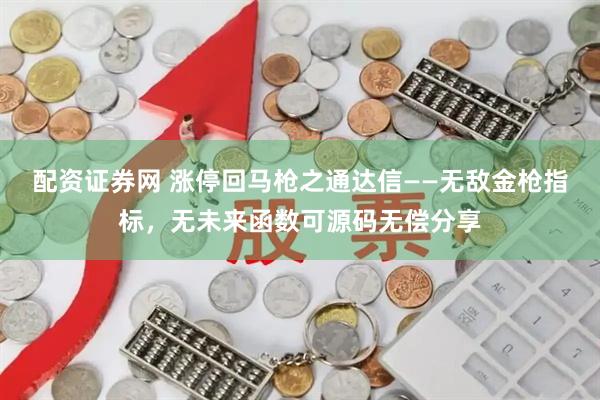 配资证券网 涨停回马枪之通达信——无敌金枪指标，无未来函数可源码无偿分享