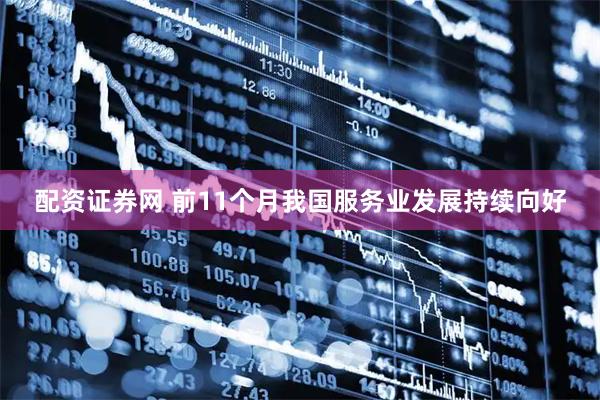 配资证券网 前11个月我国服务业发展持续向好